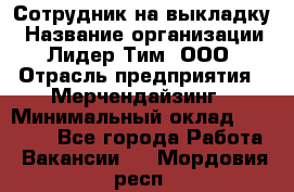 Сотрудник на выкладку › Название организации ­ Лидер Тим, ООО › Отрасль предприятия ­ Мерчендайзинг › Минимальный оклад ­ 18 000 - Все города Работа » Вакансии   . Мордовия респ.